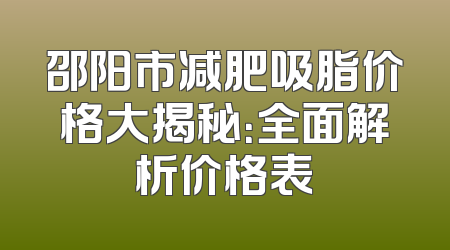 邵阳市减肥吸脂价格大揭秘：全面解析价格表
