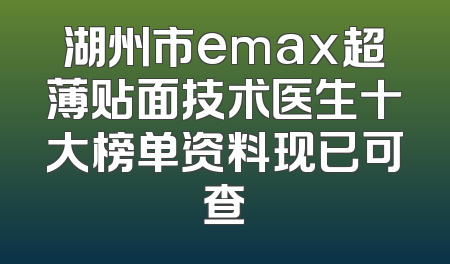 湖州市emax超薄贴面技术医生十大榜单资料现已可查