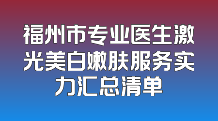 福州市专业医生激光美白嫩肤服务实力汇总清单