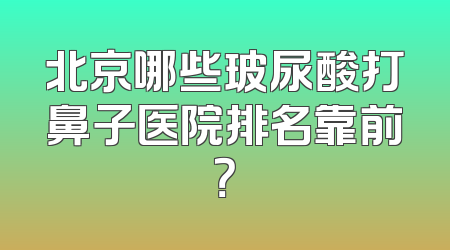 北京哪些玻尿酸打鼻子医院排名靠前？