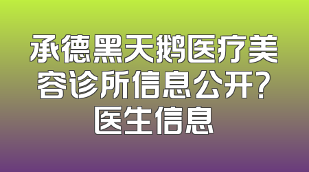 承德黑天鹅医疗美容诊所信息公开？医生信息