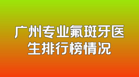 广州专业氟斑牙医生排行榜情况