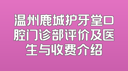 温州鹿城护牙堂口腔门诊部评价及医生与收费介绍
