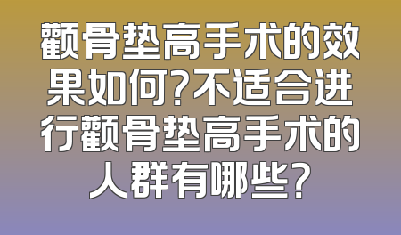 颧骨垫高手术的效果如何？不适合进行颧骨垫高手术的人群有哪些？