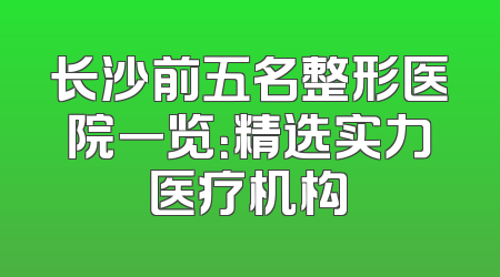 长沙前五名整形医院一览：精选实力医疗机构