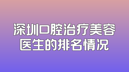 深圳口腔治疗美容医生的排名情况