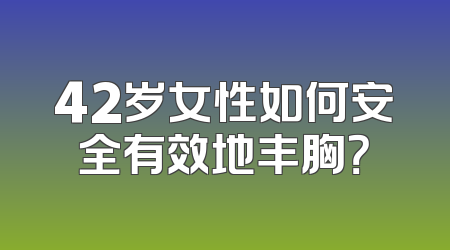 42岁女性如何安全有效地丰胸？