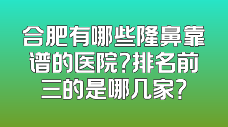 合肥有哪些隆鼻靠谱的医院？排名前三的是哪几家？