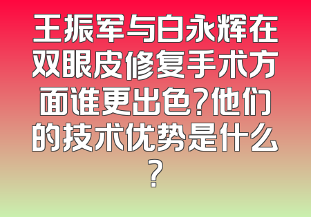 王振军与白永辉在双眼皮修复手术方面谁更出色？他们的技术优势是什么？
