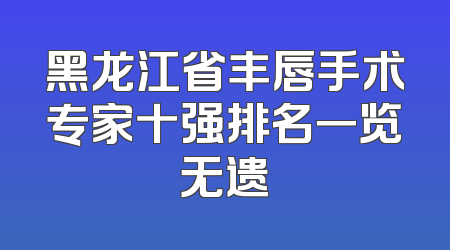 黑龙江省丰唇手术专家十强排名一览无遗