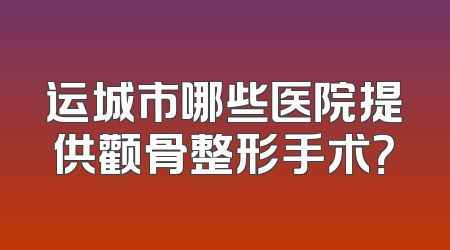 运城市哪些医院提供颧骨整形手术？