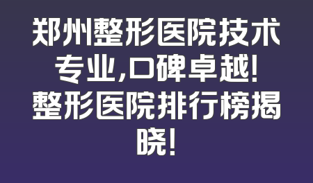 郑州整形医院技术专业，口碑卓越！整形医院排行榜揭晓！