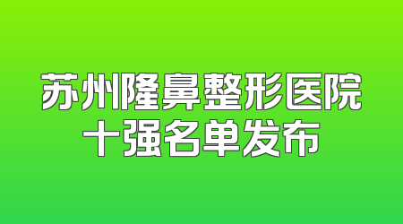苏州隆鼻整形医院十强名单发布