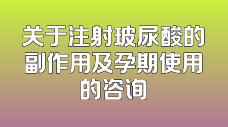 关于注射玻尿酸的副作用及孕期使用的咨询