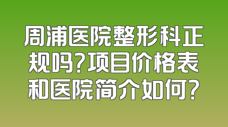 周浦医院整形科正规吗？项目价格表和医院简介如何？