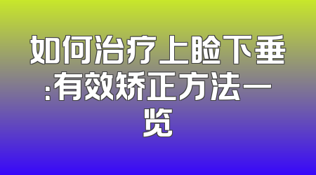 如何治疗上睑下垂：有效矫正方法一览