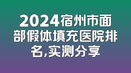 2024宿州市面部假体填充医院排名，实测分享