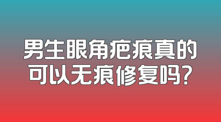 男生眼角疤痕真的可以无痕修复吗？