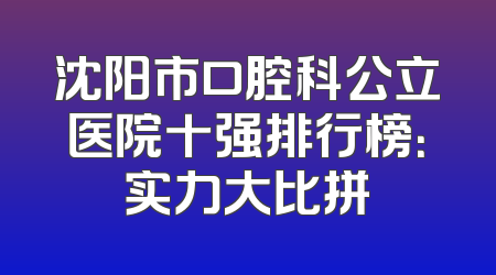 沈阳市口腔科公立医院十强排行榜：实力大比拼