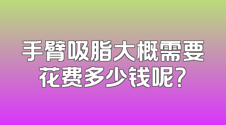 手臂吸脂大概需要花费多少钱呢？