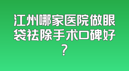 江州哪家医院做眼袋祛除手术口碑好？