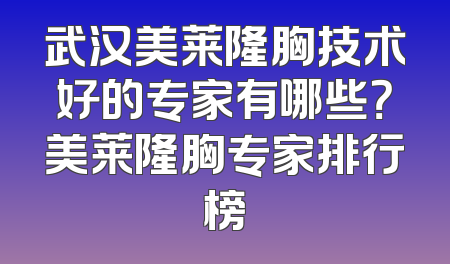 武汉美莱隆胸技术好的专家有哪些？美莱隆胸专家排行榜