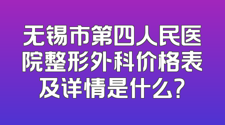无锡市第四人民医院整形外科价格表及详情是什么？