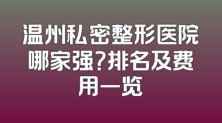 温州私密整形医院哪家强？排名及费用一览