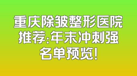 重庆除皱整形医院推荐：年末冲刺强名单预览！