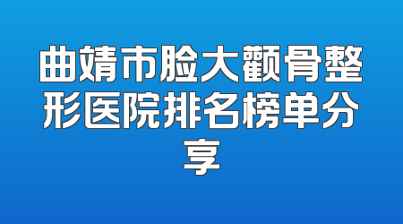 曲靖市脸大颧骨整形医院排名榜单分享