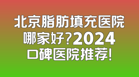 北京脂肪填充医院哪家好？2024口碑医院推荐！