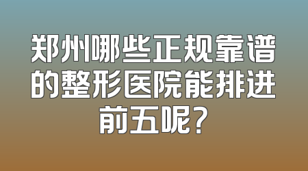 郑州哪些正规靠谱的整形医院能排进前五呢？