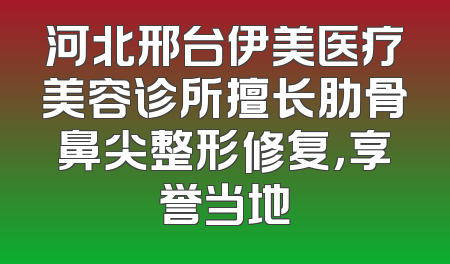 河北邢台伊美医疗美容诊所擅长肋骨鼻尖整形修复，享誉当地