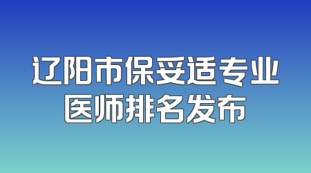 辽阳市保妥适专业医师排名发布