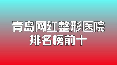 青岛网红整形医院排名榜前十