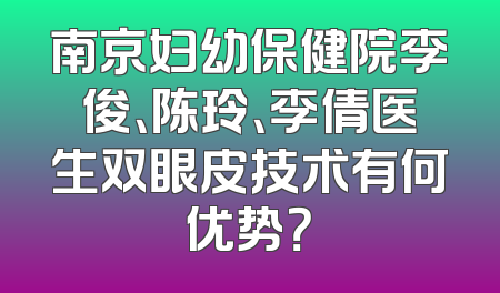 南京妇幼保健院李俊、陈玲、李倩医生双眼皮技术有何优势？