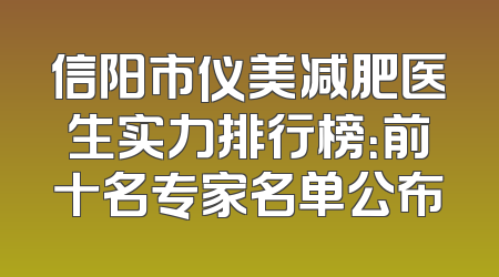 信阳市仪美减肥医生实力排行榜：前十名专家名单公布