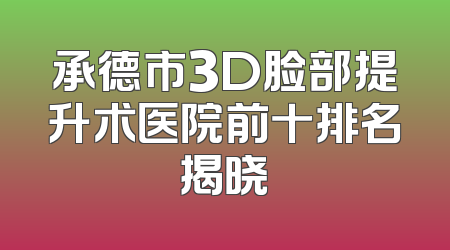承德市3D脸部提升术医院前十排名揭晓