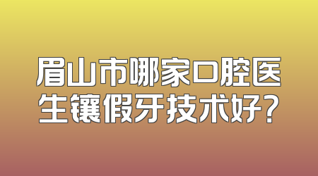眉山市哪家口腔医生镶假牙技术好？