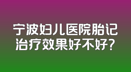 宁波妇儿医院胎记治疗效果好不好？