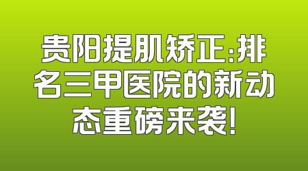 贵阳提肌矫正：排名三甲医院的新动态重磅来袭！