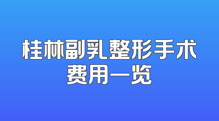 桂林副乳整形手术费用一览