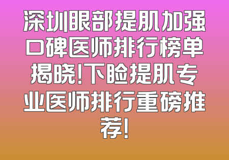 深圳眼部提肌加强口碑医师排行榜单揭晓！下睑提肌专业医师排行重磅推荐！