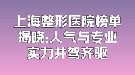 上海整形医院榜单揭晓：人气与专业实力并驾齐驱
