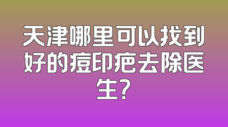 天津哪里可以找到好的痘印疤去除医生？