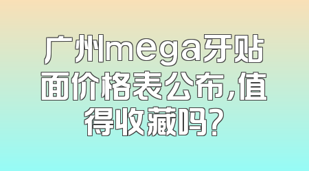 广州mega牙贴面价格表公布，值得收藏吗？