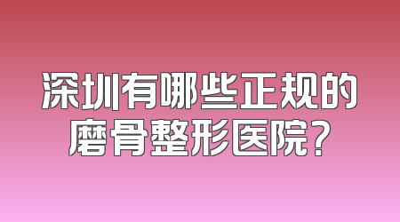 深圳有哪些正规的磨骨整形医院？
