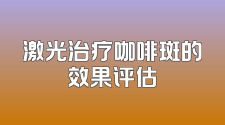 激光治疗咖啡斑的效果评估