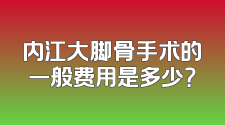 内江大脚骨手术的一般费用是多少？
