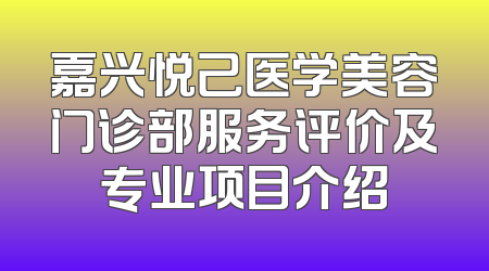 嘉兴悦己医学美容门诊部服务评价及专业项目介绍